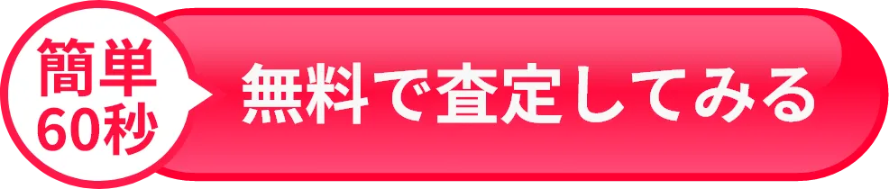 簡単60秒、無料で査定してみる