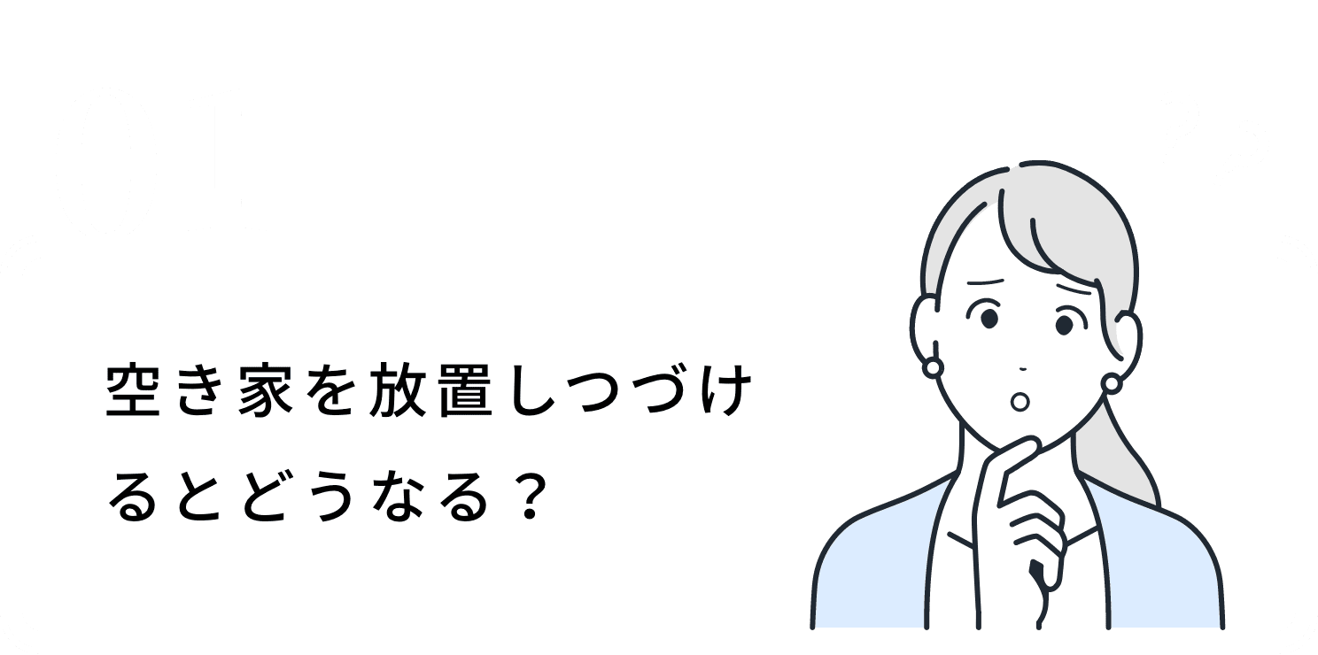 空き家を放置しつづけるとどうなる？