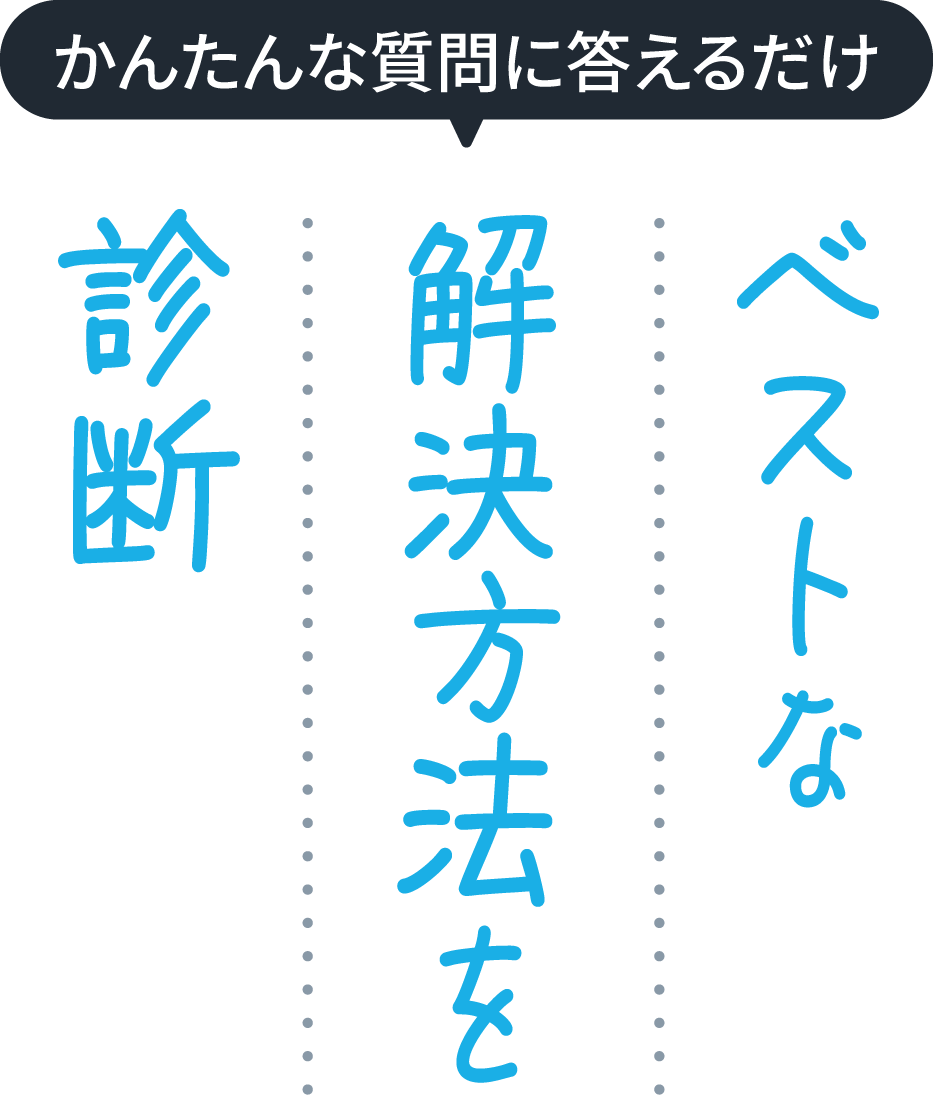 簡単な質問に答えるだけ!ベストな解決方法を診断
