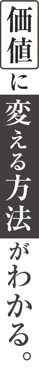 価値に変える方法がわかる